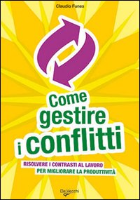 Come Gestire i Conflitti. Risolvere i Contrasti al Lavoro Per Migliorare la Produttività Come Gestire i Conflitti. Risolvere i Contrasti al Lavoro Per Migliorare la Produttività