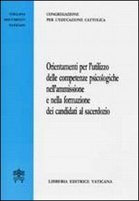 Orientamenti per l'utilizzo delle competenze psicologiche nell'ammissione e nella formazione dei candidati al sacerdozio Orientamenti per l'utilizzo delle competenze psicologiche nell'ammissione e nella formazione dei candidati al sacerdozio