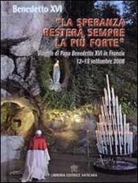 «La speranza resterà sempre la più forte». Viaggio di Papa Benedetto XVI in Francia 12-15 settembre 2008 «La speranza resterà sempre la più forte». Viaggio di Papa Benedetto XVI in Francia 12-15 settembre 2008
