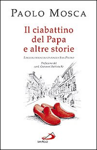 Il ciabattino del Papa e altre storie. I piccoli miracoli di Piazza San Pietro Il ciabattino del Papa e altre storie. I piccoli miracoli di Piazza San Pietro