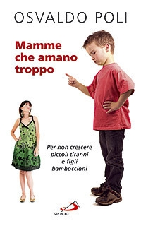 Mamme che Amano Troppo. Per non Crescere Piccoli Tiranni e Figli Bamboccioni Mamme che Amano Troppo. Per non Crescere Piccoli Tiranni e Figli Bamboccioni