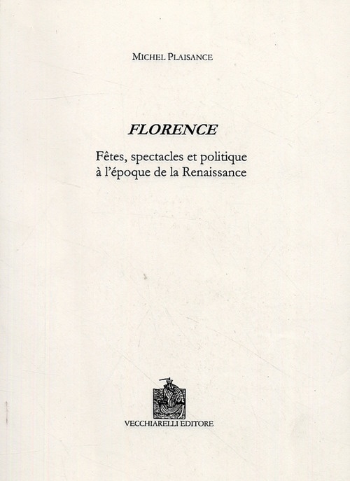 Florence. Fêtes, spectacles et politique à l'époque de la Renaissance Florence. Fêtes, spectacles et politique à l'époque de la Renaissance