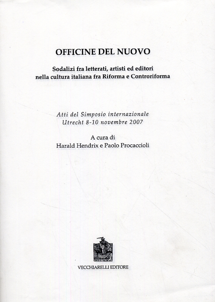 Officine del nuovo. Sodalizi fra letterati, artisti ed editori nella cultura italiana tra Riforma e Controriforma Officine del nuovo. Sodalizi fra letterati, artisti ed editori nella cultura italiana tra Riforma e Controriforma