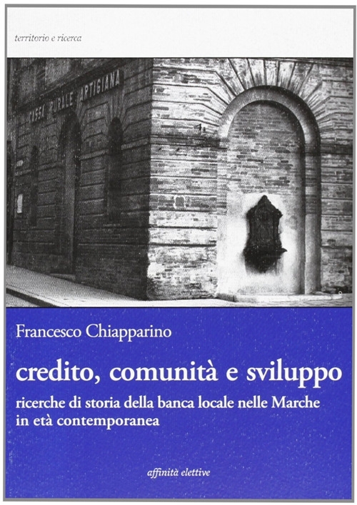 Credito, comunità e sviluppo. Ricerche di storia della banca locale nelle Marche in età contemopranea Credito, comunità e sviluppo. Ricerche di storia della banca locale nelle Marche in età contemopranea
