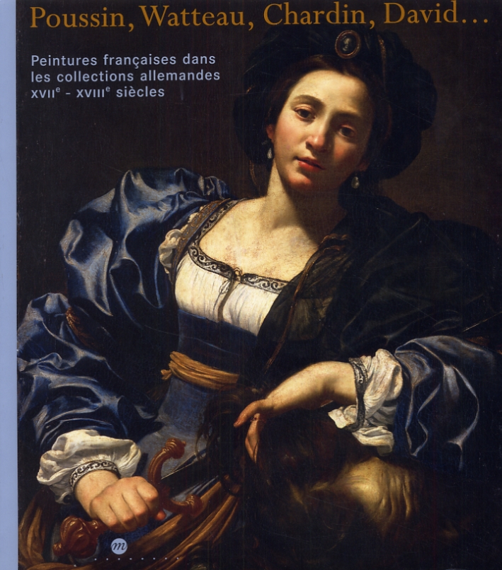 Poussin, Watteau, Chardin, David... Peintures francaises dans les collections allemandes XVII - XVIII siècles Poussin, Watteau, Chardin, David... Peintures francaises dans les collections allemandes XVII - XVIII siècles