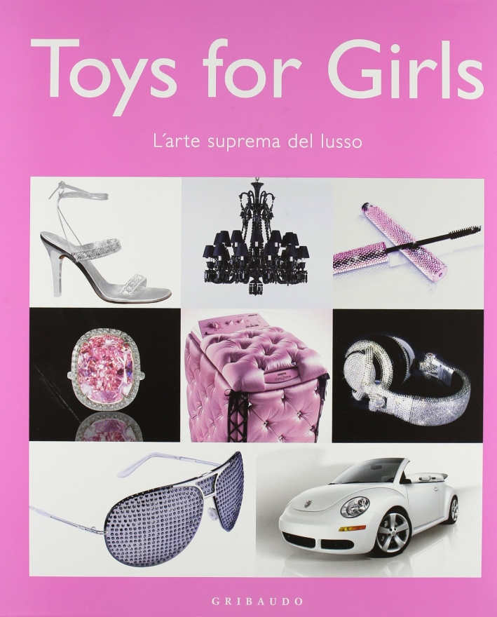 Toys for girl. L'arte suprema del lusso. Ediz. illustrata Toys for girl. L'arte suprema del lusso. Ediz. illustrata
