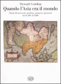 Quando L'Asia Era il Mondo. Storie di Mercanti, Studiosi, Monaci e Guerrieri tra il 500 e il 1500 Quando L'Asia Era il Mondo. Storie di Mercanti, Studiosi, Monaci e Guerrieri tra il 500 e il 1500