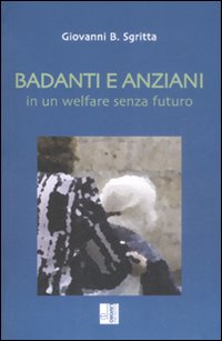 Badanti e anziani in un welfare senza futuro Badanti e anziani in un welfare senza futuro