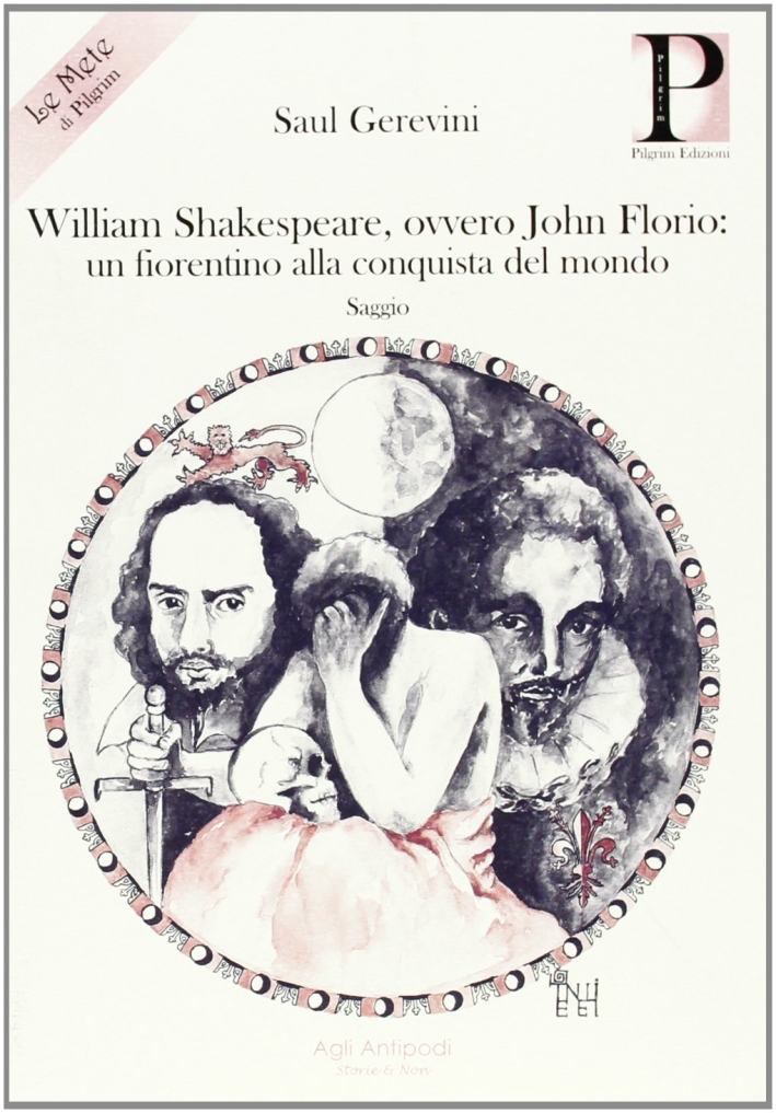 William Shakespeare, ovvero John Florio. Un fiorentino alla conquista del mondo William Shakespeare, ovvero John Florio. Un fiorentino alla conquista del mondo