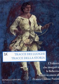 Tracce dei luoghi, tracce della storia. L'Editore che inseguiva la Bellezza. Scritti in onore di Franco Cosimo Panini