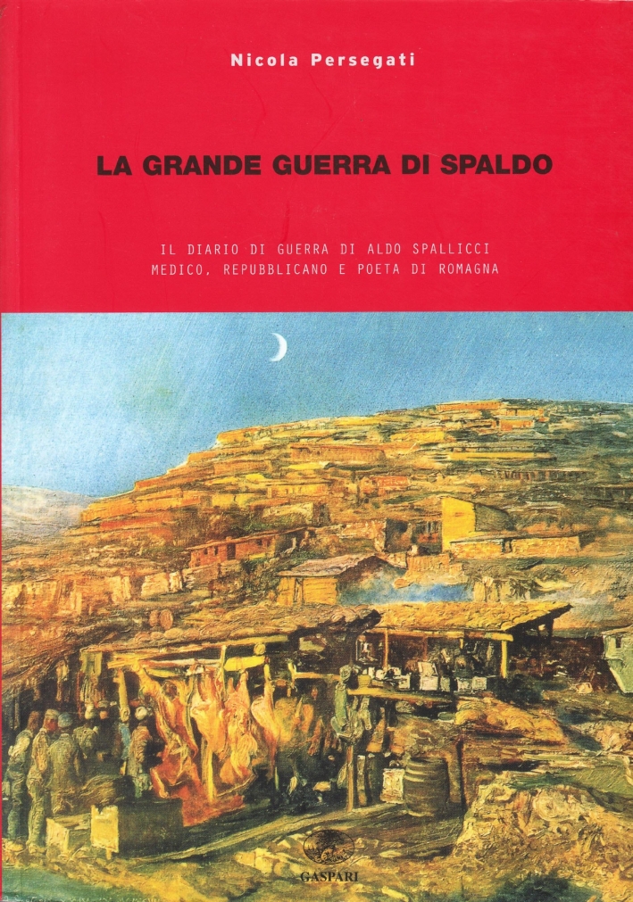 La grande guerra di Spaldo. Il diario di guerra di Aldo Spallicci medico, repubblicano e poeta di Romagna La grande guerra di Spaldo. Il diario di guerra di Aldo Spallicci medico, repubblicano e poeta di Romagna