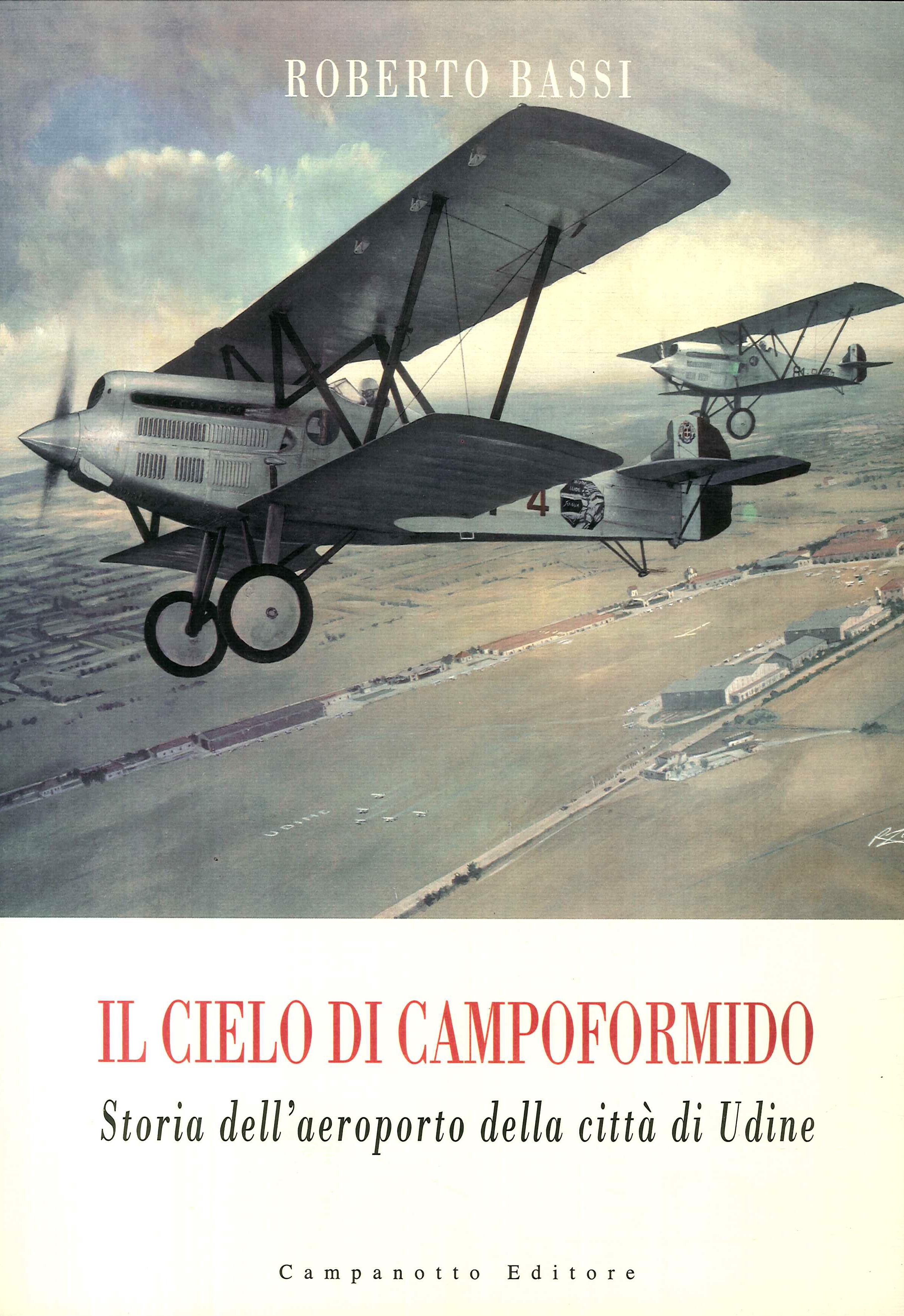 Il cielo di Campoformido. Storia dell'aeroporto della città di Udine.Prima parte. Dalle origini all'8 settembre 1943 Il cielo di Campoformido. Storia dell'aeroporto della città di Udine.Prima parte. Dalle origini all'8 settembre 1943
