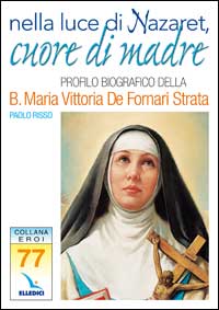 Nella luce di Nazaret, cuore di Madre. Profilo della Beata Maria Vittoria De Fornari Strata Nella luce di Nazaret, cuore di Madre. Profilo della Beata Maria Vittoria De Fornari Strata