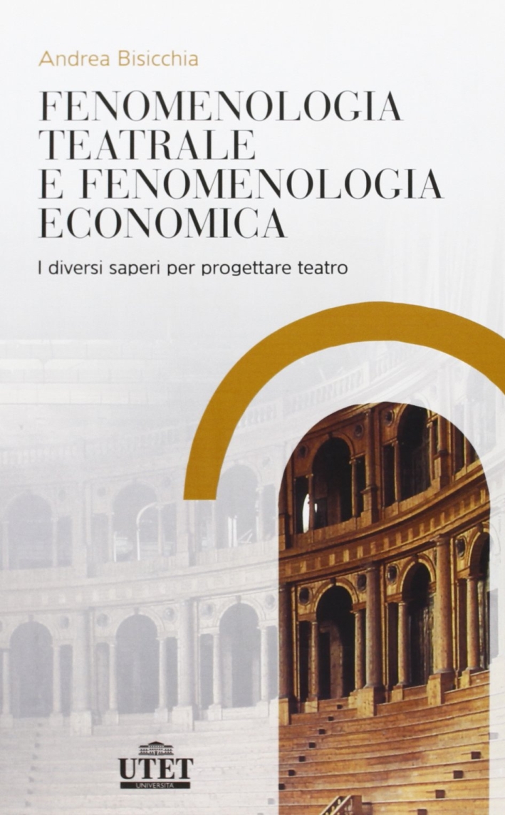Fenomenologia teatrale e fenomenologia economica. I diversi saperi per progettare teatro Fenomenologia teatrale e fenomenologia economica. I diversi saperi per progettare teatro