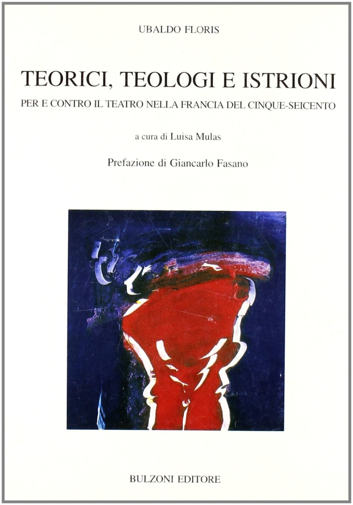 Teorici, teologi e istrioni. Per e contro il teatro nella Francia del Cinque-Seicento Teorici, teologi e istrioni. Per e contro il teatro nella Francia del Cinque-Seicento