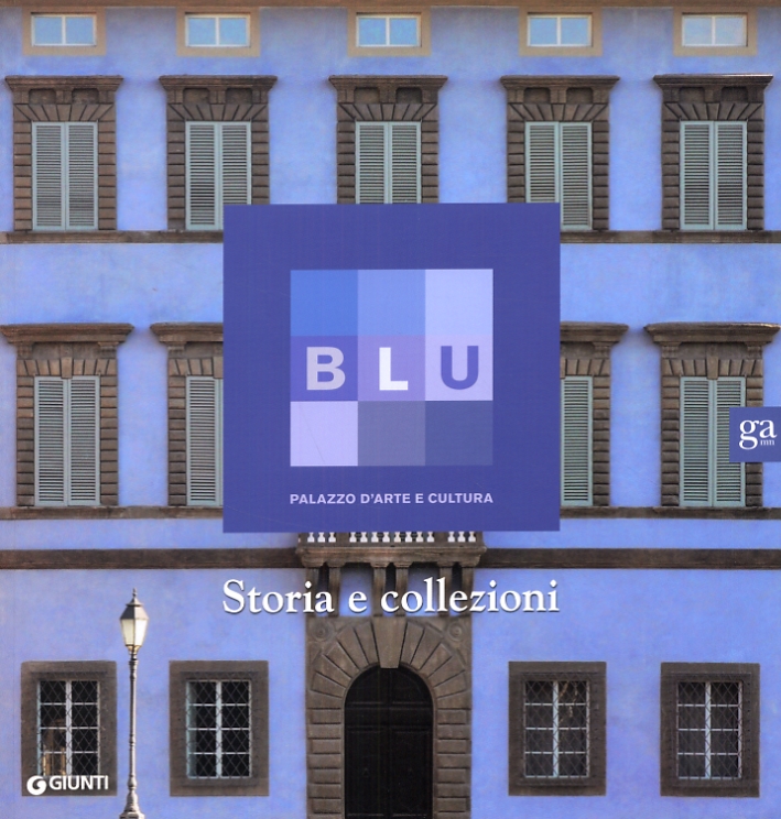 Blu. Palazzo d'arte e cultura. Il Palazzo, la storia e le collezioni Blu. Palazzo d'arte e cultura. Il Palazzo, la storia e le collezioni