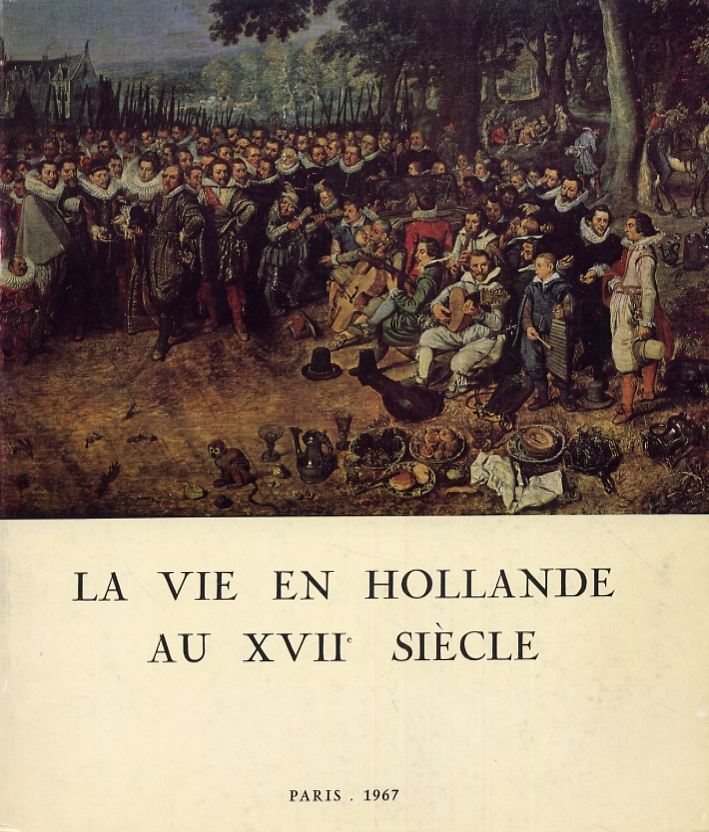 La Vie en Hollande au XVII siècle. Tableaux, dessins, estampes, argenterie, monnaies, médailles et autres témoignages La Vie en Hollande au XVII siècle. Tableaux, dessins, estampes, argenterie, monnaies, médailles et autres témoignages