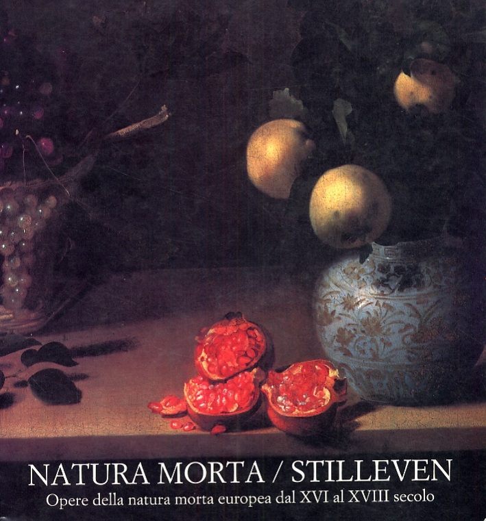 Natura morta. Stilleven. Opere della natura morta europea dal XVI al XVIII secolo Natura morta. Stilleven. Opere della natura morta europea dal XVI al XVIII secolo