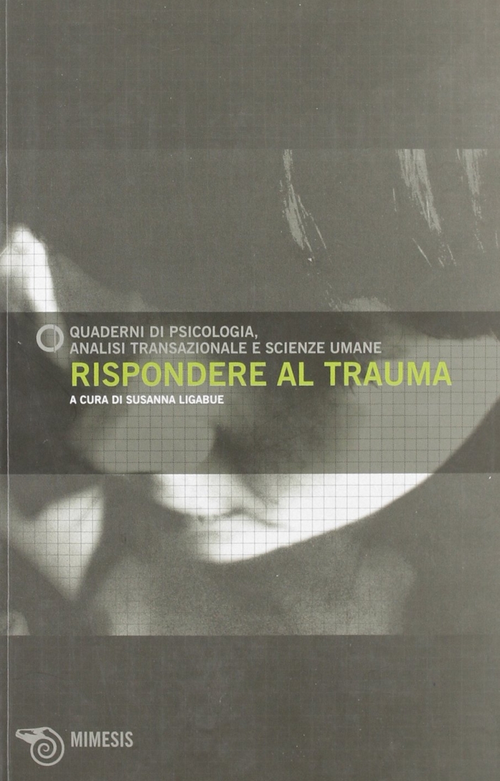 Rispondere al trauma. Quaderni di psicologia. Analisi transazionale e scienze umane. Vol. 49. Rispondere al trauma. Quaderni di psicologia. Analisi transazionale e scienze umane. Vol. 49.