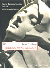 Teresa, Mon Amour. Santa Teresa d'Avila: l'Estasi Come un Romanzo. Teresa, Mon Amour. Santa Teresa d'Avila: l'Estasi Come un Romanzo.