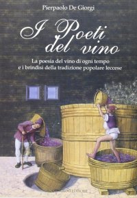 I Poeti del Vino. Le Poesie del Vino di Ogni Tempo e i Brindisi della Tradizione Popolare Leccese