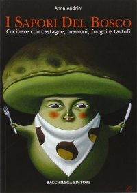 I Sapori del Bosco. Cucinare con Castagne, Marroni, Funghi e TarTUFi