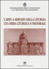 L'Arte a Servizio della Liturgia. Una Sfida Liturgica e Pastorale