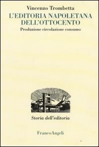 L'editoria napoletana dell'Ottocento. Produzione, circolazione, consumo L'editoria napoletana dell'Ottocento. Produzione, circolazione, consumo