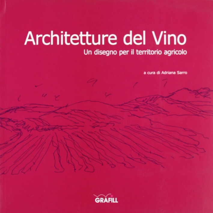 Architetture del vino. Un disegno per il territorio agricolo. Ediz. illustrata Architetture del vino. Un disegno per il territorio agricolo. Ediz. illustrata