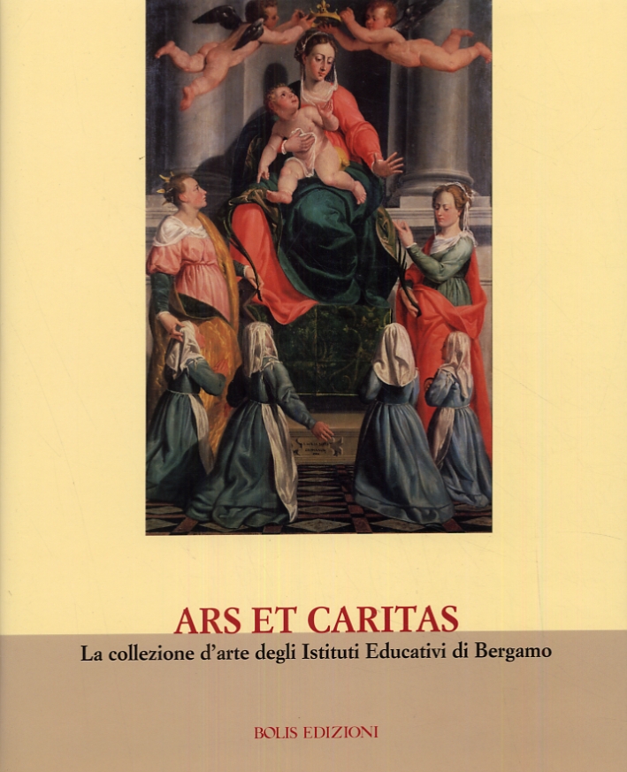 Ars et caritas. La collezione d'arte degli Istituti Educativi di Bergamo Ars et caritas. La collezione d'arte degli Istituti Educativi di Bergamo