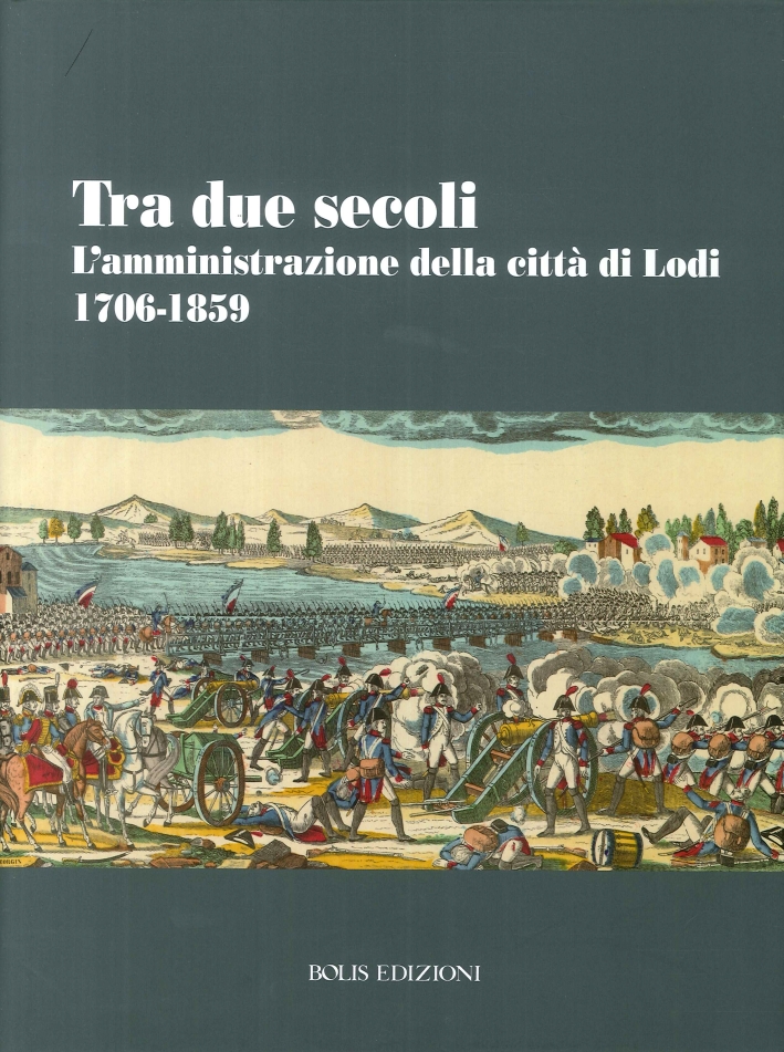 Tra due secoli. L'amministrazione della città di Lodi 1706-1859 Tra due secoli. L'amministrazione della città di Lodi 1706-1859
