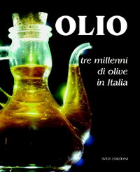 Olio. Tre millenni di olive in Italia Olio. Tre millenni di olive in Italia