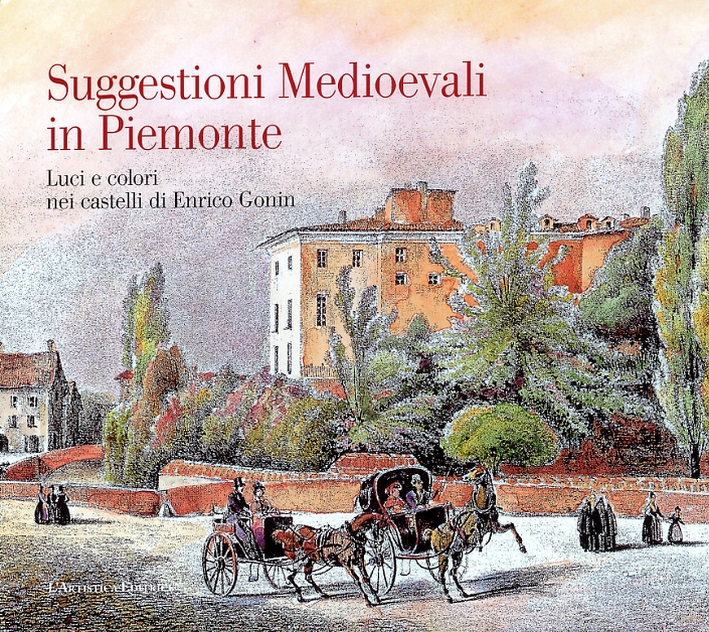 Suggestioni Medioevali in Piemonte. Luci e Colori nei Castelli di Enrico Gonin Suggestioni Medioevali in Piemonte. Luci e Colori nei Castelli di Enrico Gonin