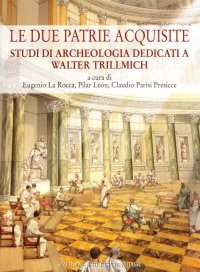 Le Due Patrie Acquisite. Studi di Archeologia Dedicati a Walter Trillmich