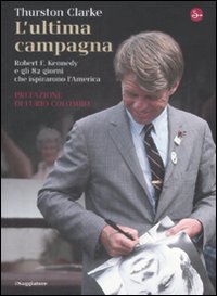 L'Ultima Campagna. Robert f. Kennedy e gli 82 Giorni che Ispirarono L'America L'Ultima Campagna. Robert f. Kennedy e gli 82 Giorni che Ispirarono L'America