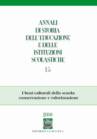 Annali di Storia dell'Educazione e delle Istituzioni Scolastiche (2008). Vol. 15: i Beni Culturali della Scuola: Conservazione e Valorizzazione Annali di Storia dell'Educazione e delle Istituzioni Scolastiche (2008). Vol. 15: i Beni Culturali della Scuola: Conservazione e Valorizzazione