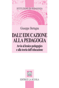 Dall'educazione alla pedagogia. Avvio al lessico pedagogico e alla teoria dell'educazione Dall'educazione alla pedagogia. Avvio al lessico pedagogico e alla teoria dell'educazione