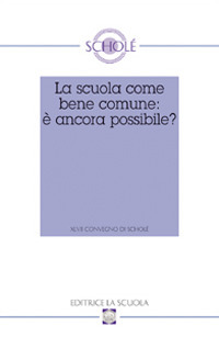 La scuola come bene comune: è ancora possibile? Atti del XLVII Convegno di Scholé 2008. La scuola come bene comune: è ancora possibile? Atti del XLVII Convegno di Scholé 2008.