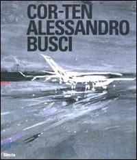 Cor-Ten. Alessandro Busci. Ediz. Italiana e Inglese Cor-Ten. Alessandro Busci. Ediz. Italiana e Inglese