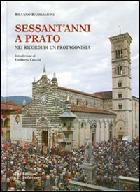 Sessant'anni a Prato. Nei ricordi di un protagonista Sessant'anni a Prato. Nei ricordi di un protagonista