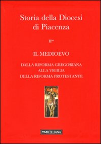Storia della Diocesi di Piacenza. Vol. 2/2: Il Medioevo. Dalla Riforma gregoriana alla vigilia della Riforma protestante. Storia della Diocesi di Piacenza. Vol. 2/2: Il Medioevo. Dalla Riforma gregoriana alla vigilia della Riforma protestante.