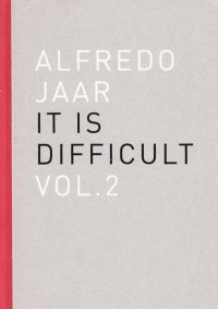 Alfredo Jaar. It is difficult. Vol. 2