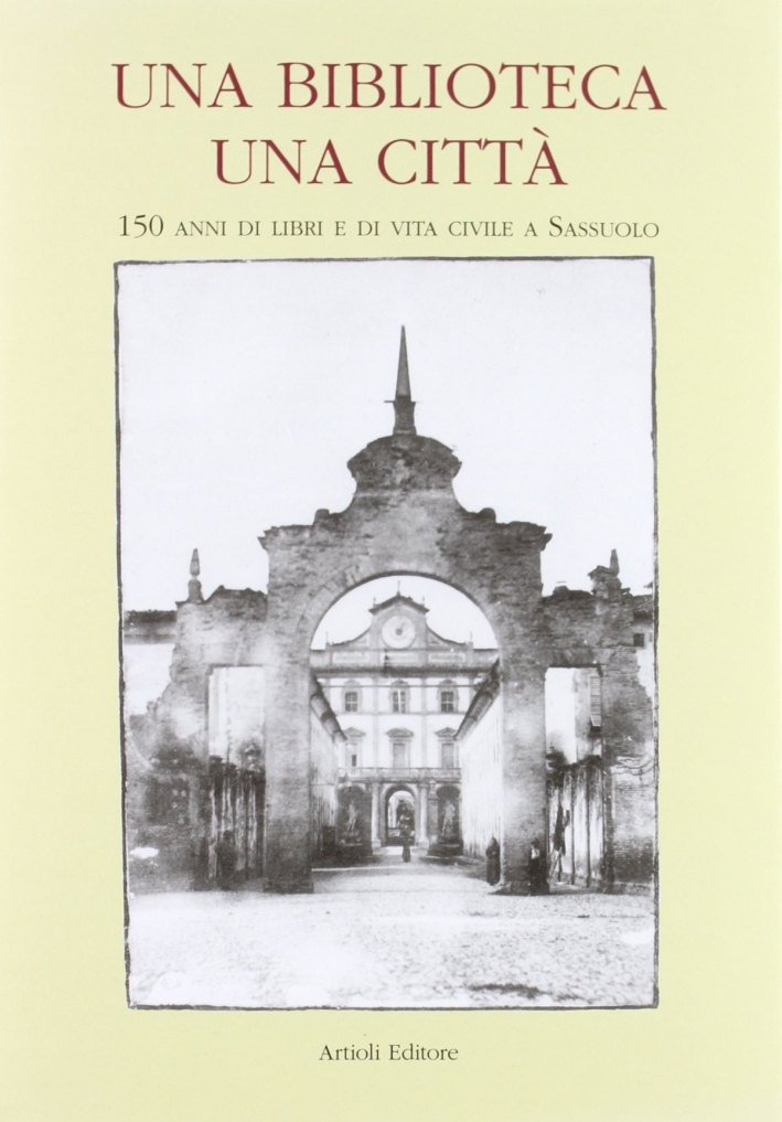 Una biblioteca una città. 150 anni di libri e di vita civile a Sassuolo. Una biblioteca una città. 150 anni di libri e di vita civile a Sassuolo.