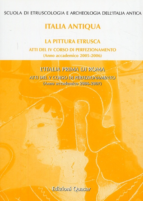 La Pittura Etrusca-L'Italia Prima di Roma. Atti del 4° e 5° Corso di Perfezionamento (2005-2006) (2006-2007). La Pittura Etrusca-L'Italia Prima di Roma. Atti del 4° e 5° Corso di Perfezionamento (2005-2006) (2006-2007).