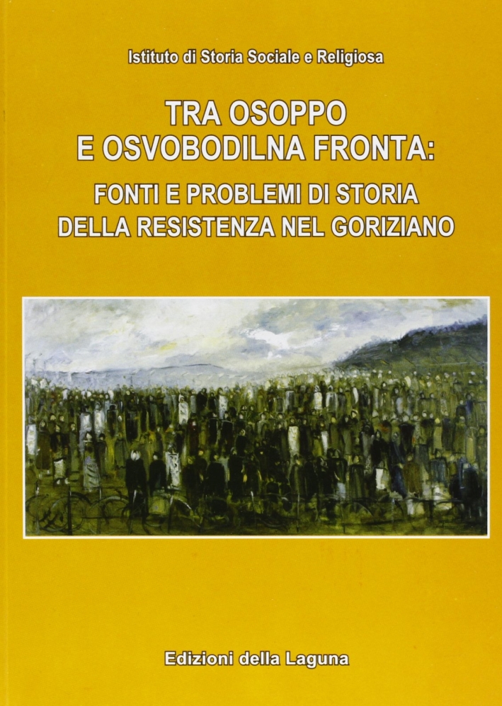 Tra Osoppo e Osvobodilna Fronta: Fonti e problemi di storia della resistenza nel goriziano. Tra Osoppo e Osvobodilna Fronta: Fonti e problemi di storia della resistenza nel goriziano.
