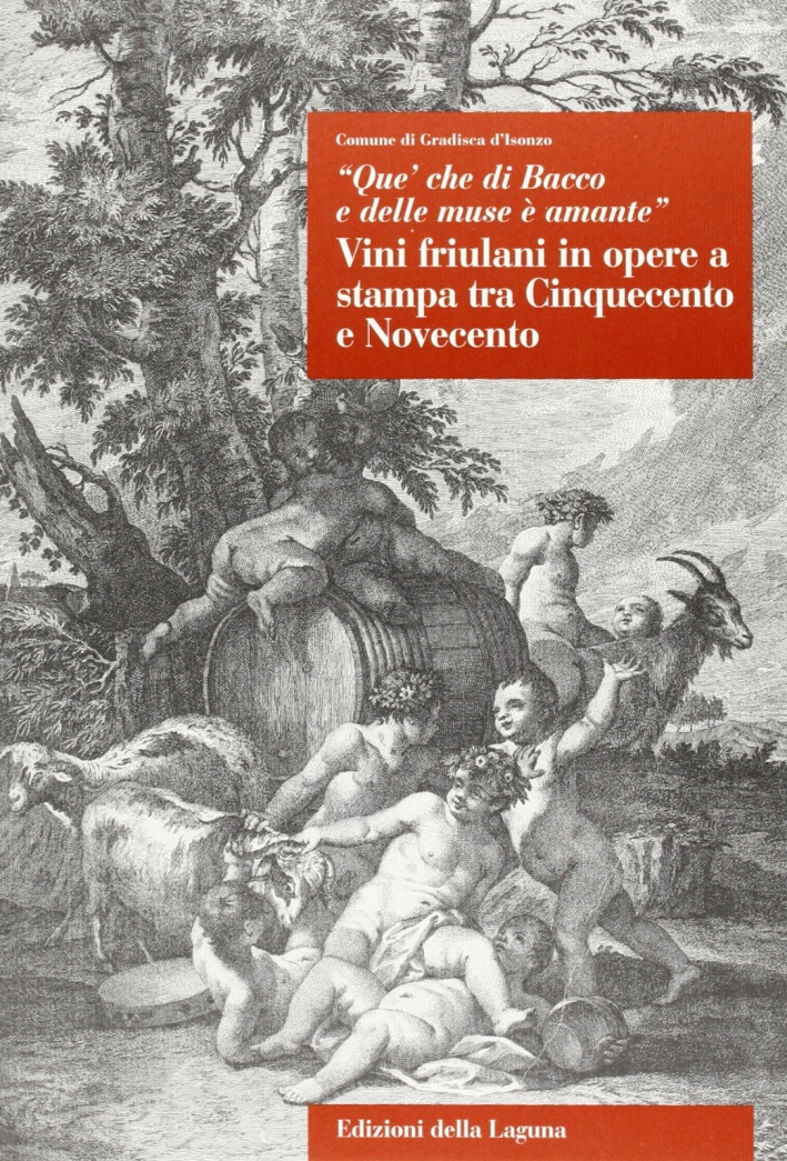 Que' che di Bacco e delle muse è amante. Vini friulani in opere a stampa tra Cinquecento e Novecento. Que' che di Bacco e delle muse è amante. Vini friulani in opere a stampa tra Cinquecento e Novecento.