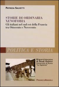 Storie di Ordinaria Xenofobia. Gli Italiani nel Sud-Est della Francia tra Ottocento e Novecento Storie di Ordinaria Xenofobia. Gli Italiani nel Sud-Est della Francia tra Ottocento e Novecento