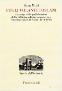 Fogli Volanti Toscani. Catalogo delle Pubblicazioni della Biblioteca di Storia Moderna e Contemporanea di Roma (1814-1849) Fogli Volanti Toscani. Catalogo delle Pubblicazioni della Biblioteca di Storia Moderna e Contemporanea di Roma (1814-1849)
