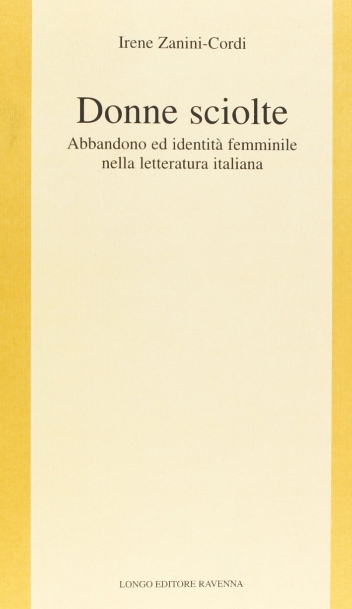 Donne sciolte. Abbandono ed identità femminile nella letteratura italiana Donne sciolte. Abbandono ed identità femminile nella letteratura italiana