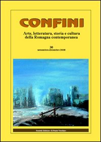 Confini. Arte e letteratura, storia e cultura della Romagna contemporanea. Vol. 30 Confini. Arte e letteratura, storia e cultura della Romagna contemporanea. Vol. 30